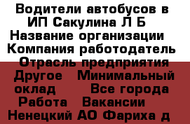 Водители автобусов в ИП Сакулина Л.Б › Название организации ­ Компания-работодатель › Отрасль предприятия ­ Другое › Минимальный оклад ­ 1 - Все города Работа » Вакансии   . Ненецкий АО,Фариха д.